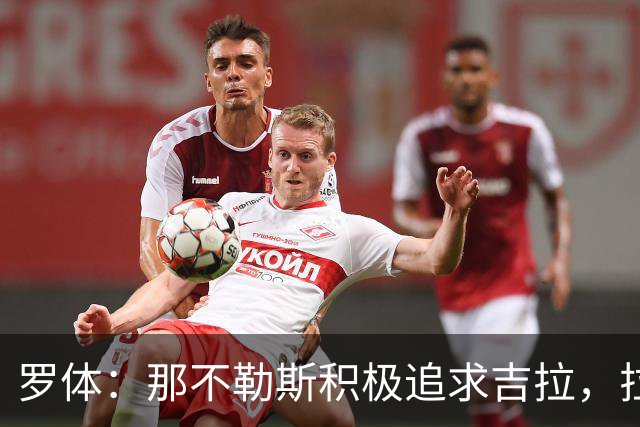 罗体：那不勒斯积极追求吉拉，拉齐奥坚守3000万欧元要价