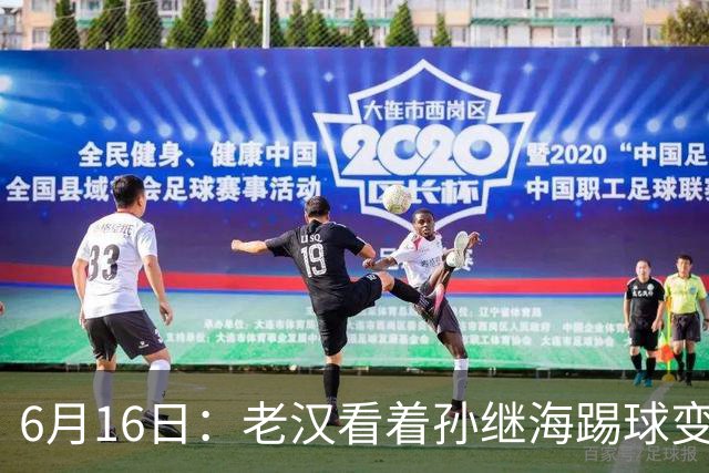 6月16日：老汉看着孙继海踢球变老，国脚成绩平平也有责任